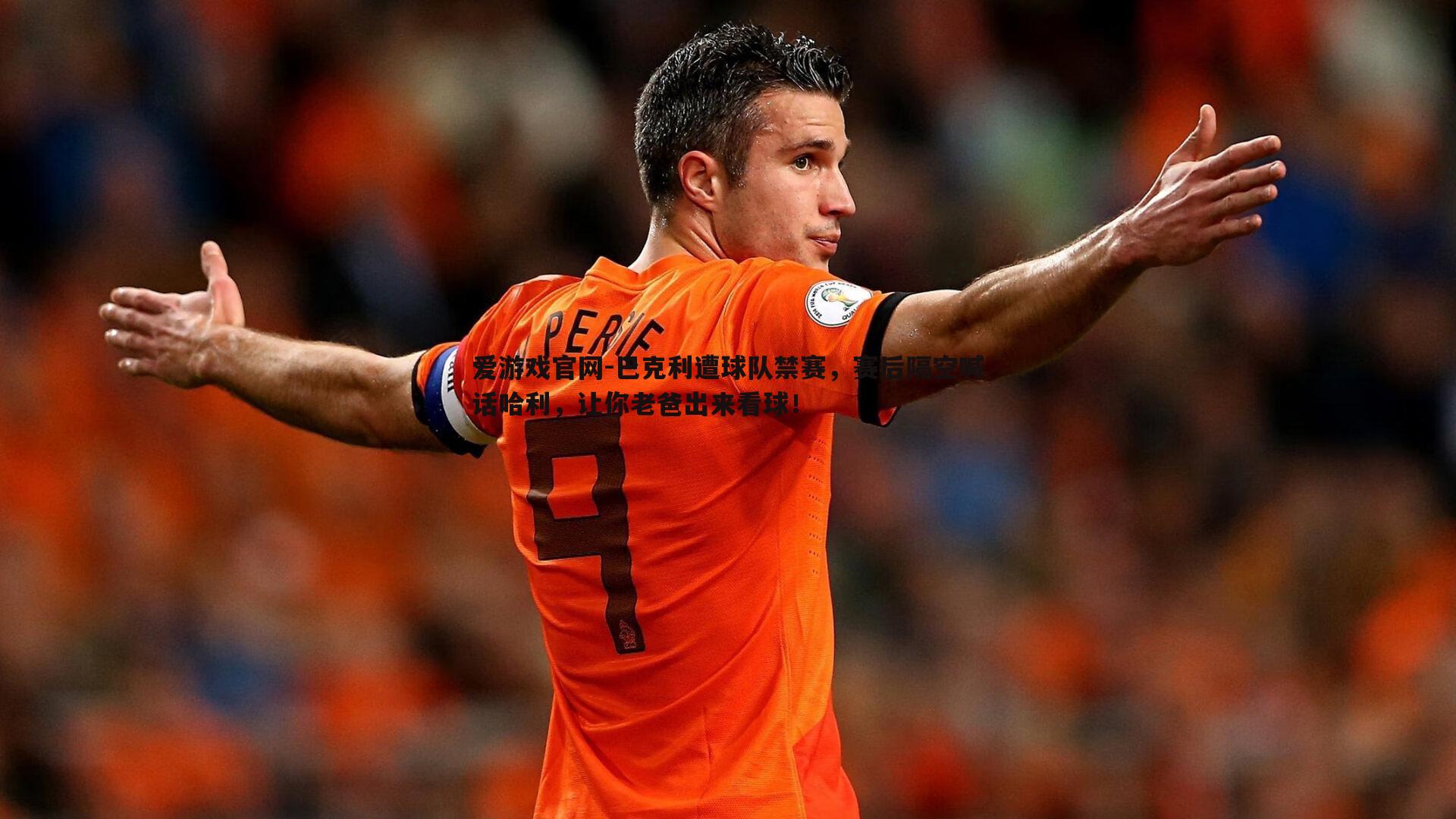 巴克利遭球队禁赛，赛后隔空喊话哈利，让你老爸出来看球！